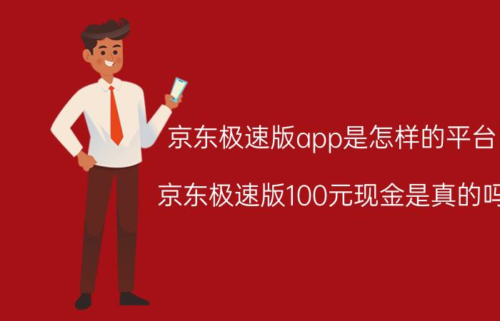 京东极速版app是怎样的平台 京东极速版100元现金是真的吗？